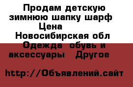 Продам детскую зимнюю шапку шарф › Цена ­ 300 - Новосибирская обл. Одежда, обувь и аксессуары » Другое   
